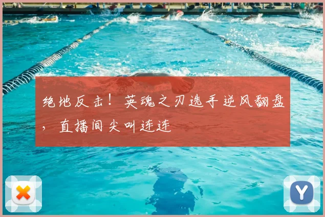 绝地反击!英魂之刃选手逆风翻盘,直播间尖叫连连