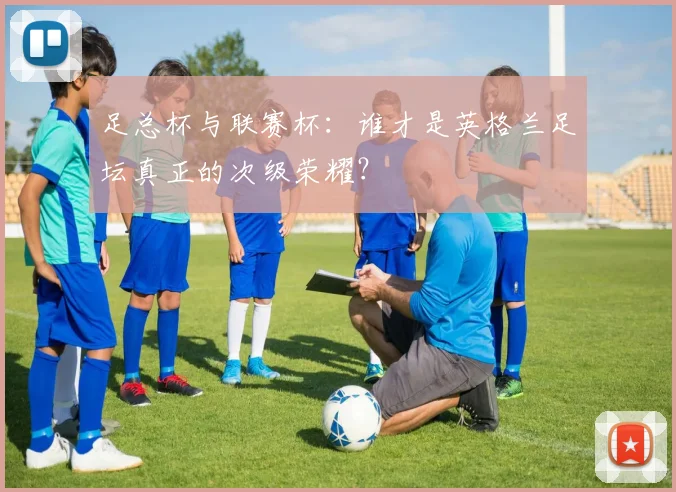 足总杯与联赛杯：谁才是英格兰足坛真正的次级荣耀？
