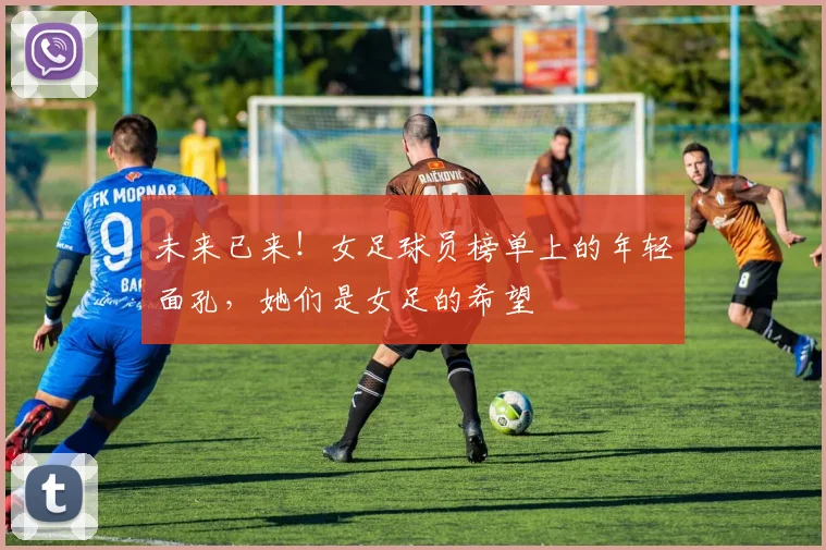 未来已来!女足球员榜单上的年轻面孔,她们是女足的希望