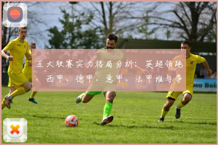 五大联赛实力格局分析：英超领跑，西甲、德甲、意甲、法甲谁与争锋？