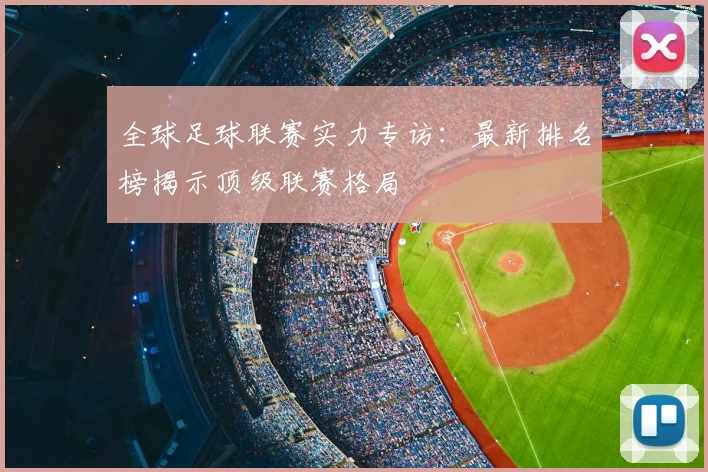全球足球联赛实力专访：最新排名榜揭示顶级联赛格局