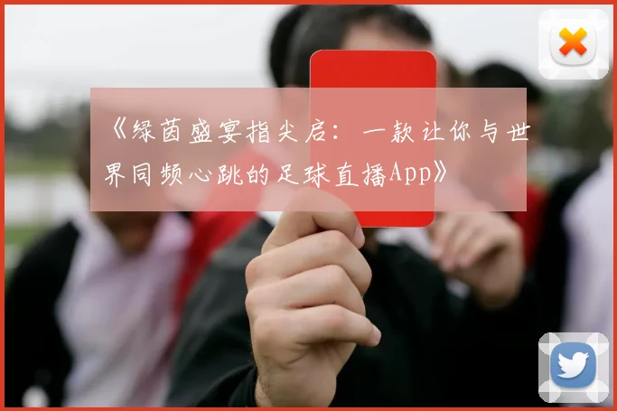 《绿茵盛宴指尖启:一款让你与世界同频心跳的足球直播App》