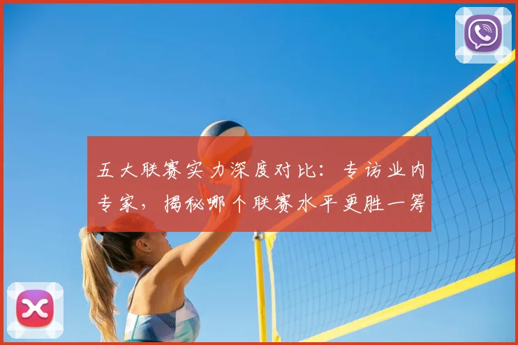 五大联赛实力深度对比：专访业内专家，揭秘哪个联赛水平更胜一筹