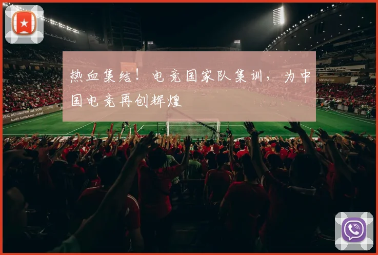 热血集结!电竞国家队集训,为中国电竞再创辉煌