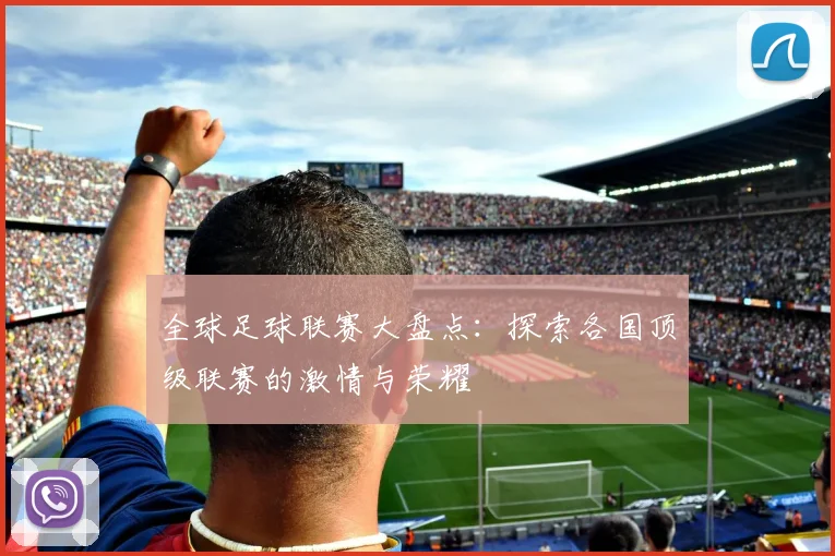 全球足球联赛大盘点:探索各国顶级联赛的激情与荣耀