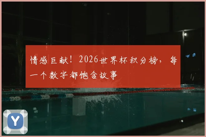 情感巨献!2026世界杯积分榜,每一个数字都饱含故事