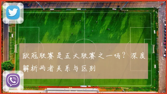 欧冠联赛是五大联赛之一吗？深度解析两者关系与区别
