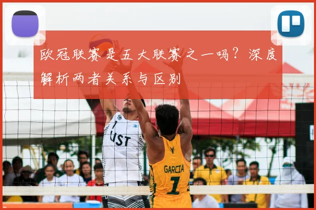 欧冠联赛是五大联赛之一吗？深度解析两者关系与区别